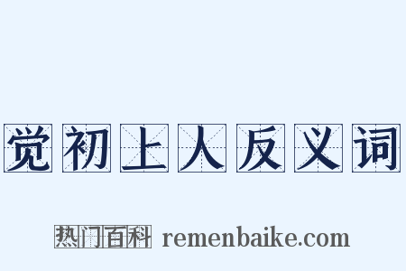 觉初上人反义词是什么意思的图片
